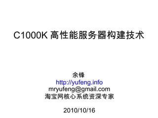 C1000K 高性能服务器构建技术 余锋  http://yufeng.info [email_address] 淘宝网核心系统资深专家   2010/10/16 