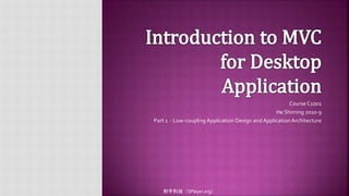 Introduction to MVC for Desktop Application Course C1001 He Shiming2010-9 Part 1  - Low-coupling Application Design and Application Architecture 射手科技（SPlayer.org） 