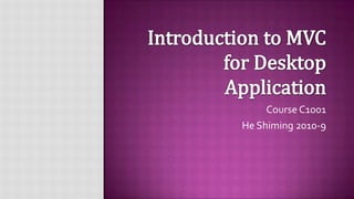 Introduction to MVC for Desktop Application Course C1001 He Shiming2010-9 