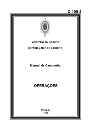 3ª Edição 
1997 
C 100-5 
MINISTÉRIO DO EXÉRCITO 
ESTADO-MAIOR DO EXÉRCITO 
Manual de Campanha 
OPERAÇÕES 
å 
 