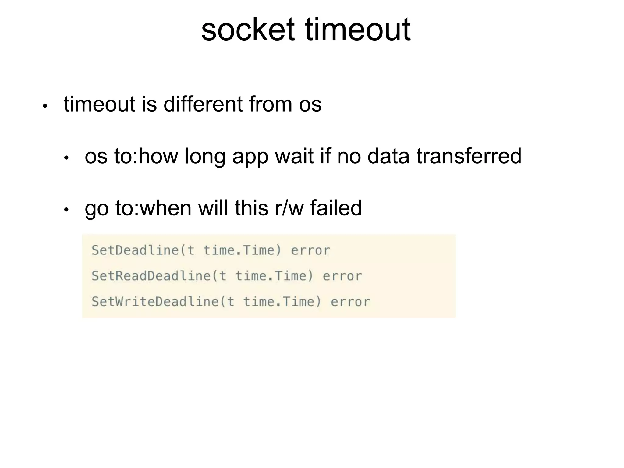 socket timeout
• timeout is different from os
• os to:how long app wait if no data transferred
• go to:when will this r/w failed
 