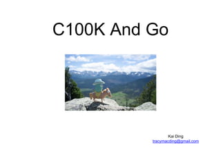 C100K And Go
Kai Ding
tracymacding@gmail.com
 