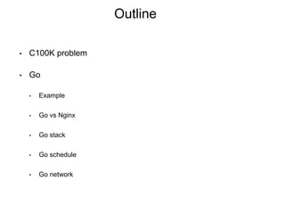 Outline
• C100K problem
• Go
• Example
• Go vs Nginx
• Go stack
• Go schedule
• Go network
 