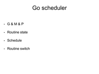 Go scheduler
• G & M & P
• Routine state
• Schedule
• Routine switch
 