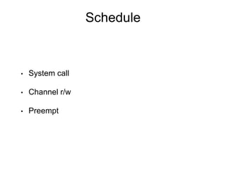 Schedule
• System call
• Channel r/w
• Preempt
 