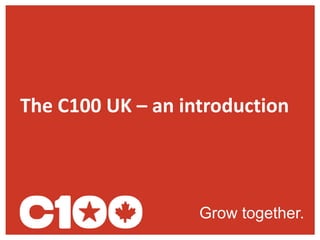 Grow together.
The C100 UK – an introduction
 