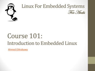 Linux For Embedded Systems
ForArabs
Ahmed ElArabawy
Course 101:
Introduction to Embedded Linux
 