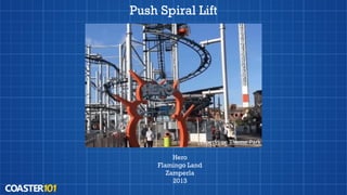 Push Spiral Lift
Hero
Flamingo Land
Zamperla
2013
Expedition Theme Park
 