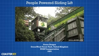 People Powered Sliding Lift
Green Dragon
GreenWood Forest Park, United Kingdom
WGH Transportation
2004
www.ukrides.info
 