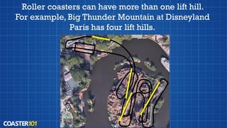 Roller coasters can have more than one lift hill.
For example, Big Thunder Mountain at Disneyland
Paris has four lift hills.
 