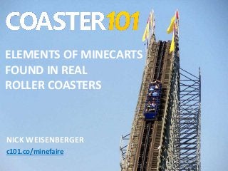 NICK WEISENBERGER
c101.co/minefaire
ELEMENTS OF MINECARTS
FOUND IN REAL
ROLLER COASTERS
 