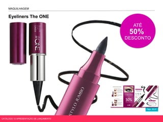 Eyeliners The ONE
Págs. 96-97
MAQUILHAGEM
ATÉ
50%
DESCONTO
CATÁLOGO 10 APRESENTAÇÃO DE LANÇAMENTO
 