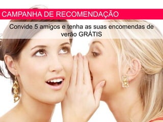 CAMPANHA DE RECOMENDAÇÃO
Convide 5 amigos e tenha as suas encomendas de
verão GRÁTIS
 