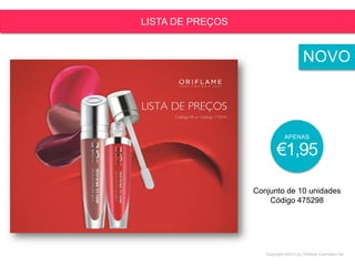 Copyright ©2015 by Oriflame Cosmetics SA
LISTA DE PREÇOS
Conjunto de 10 unidades
Código 475298
APENAS
€1,95
NOVO
 