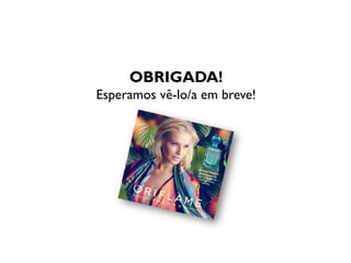 OBRIGADA!
Esperamos vê-lo/a em breve!
 