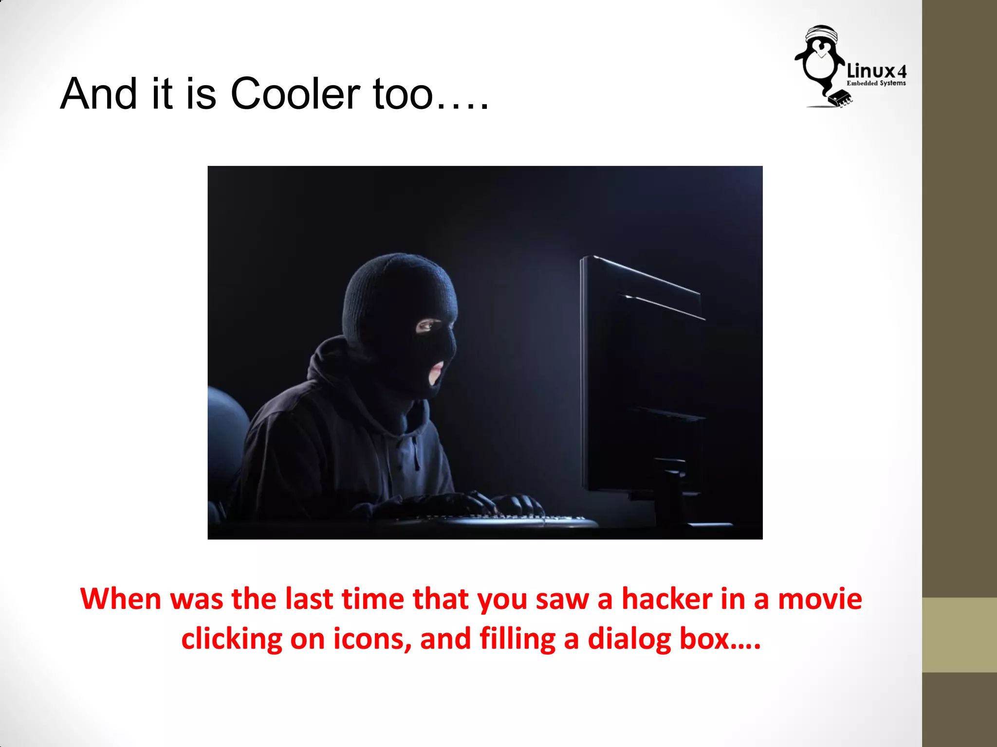 And it is Cooler too….
When was the last time that you saw a hacker in a movie
clicking on icons, and filling a dialog box….
 