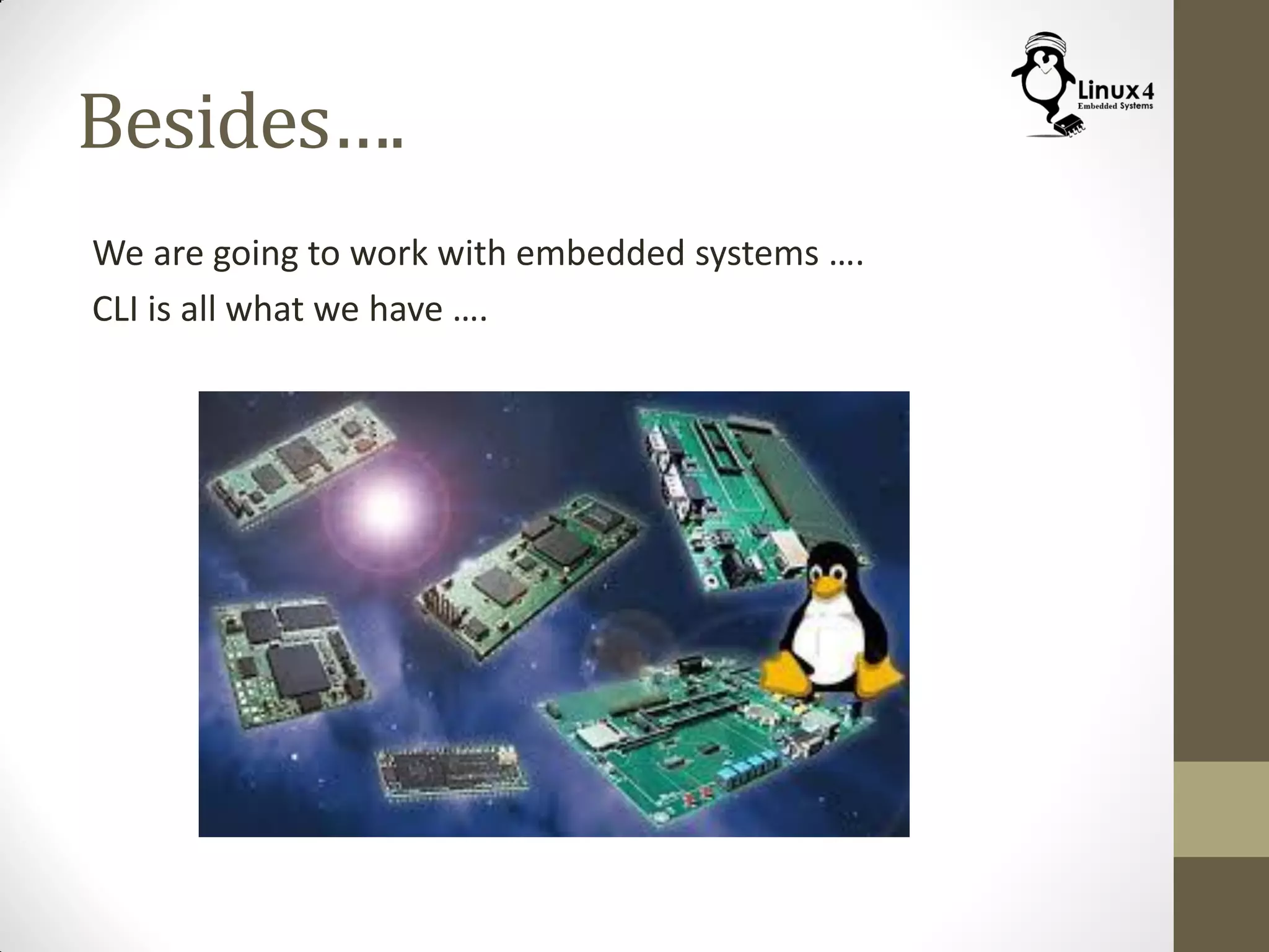 Besides….
We are going to work with embedded systems ….
CLI is all what we have ….
 