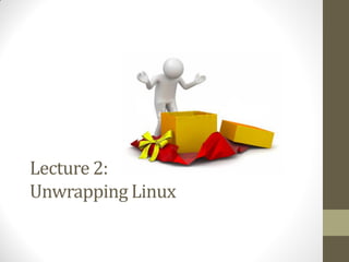 Lecture 2:
Unwrapping Linux
 