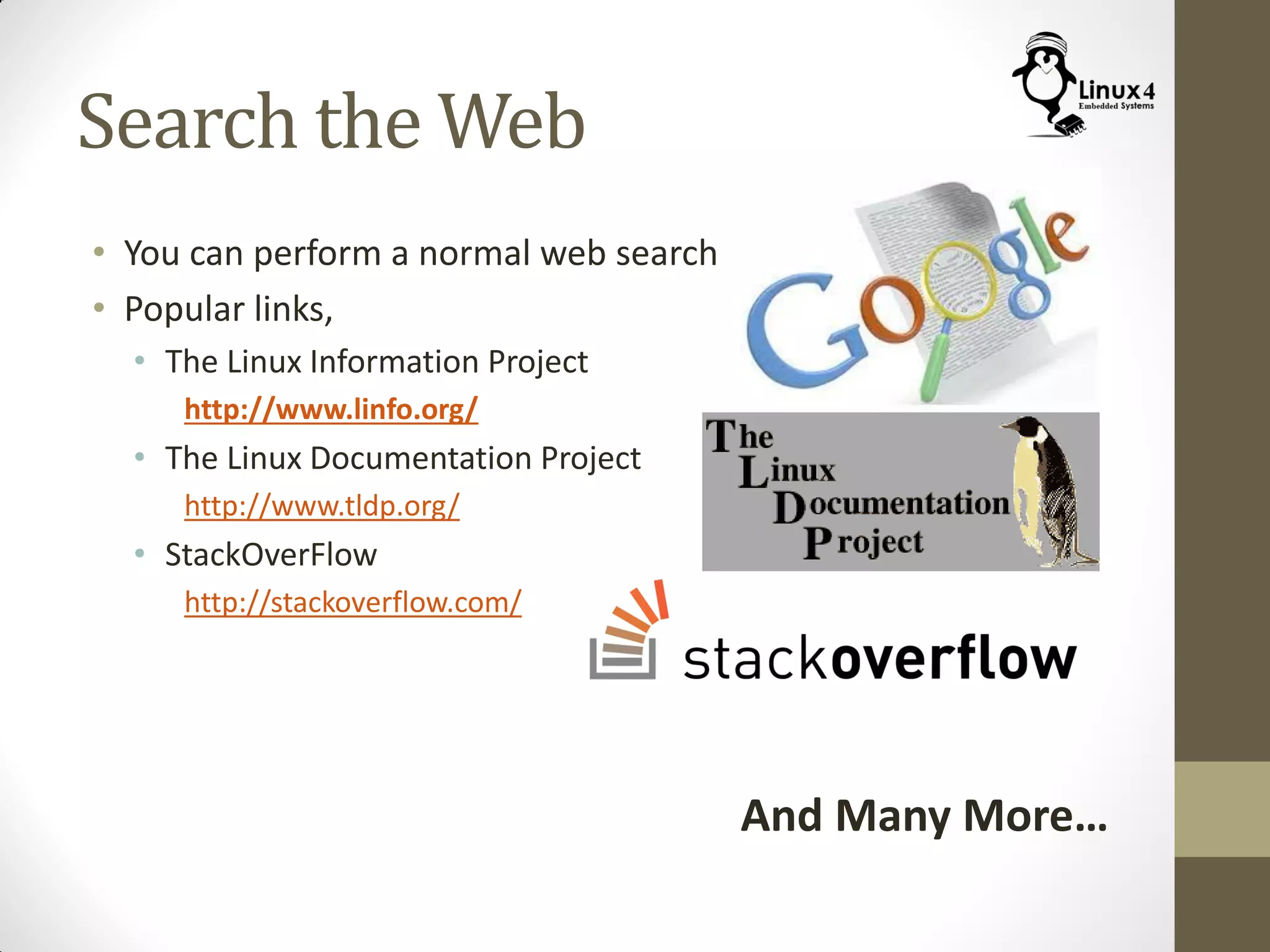 Search the Web
• You can perform a normal web search
• Popular links,
• The Linux Information Project
http://www.linfo.org/
• The Linux Documentation Project
http://www.tldp.org/
• StackOverFlow
http://stackoverflow.com/
And Many More…
 