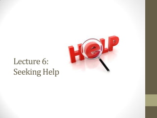 Lecture 6:
Seeking Help
 