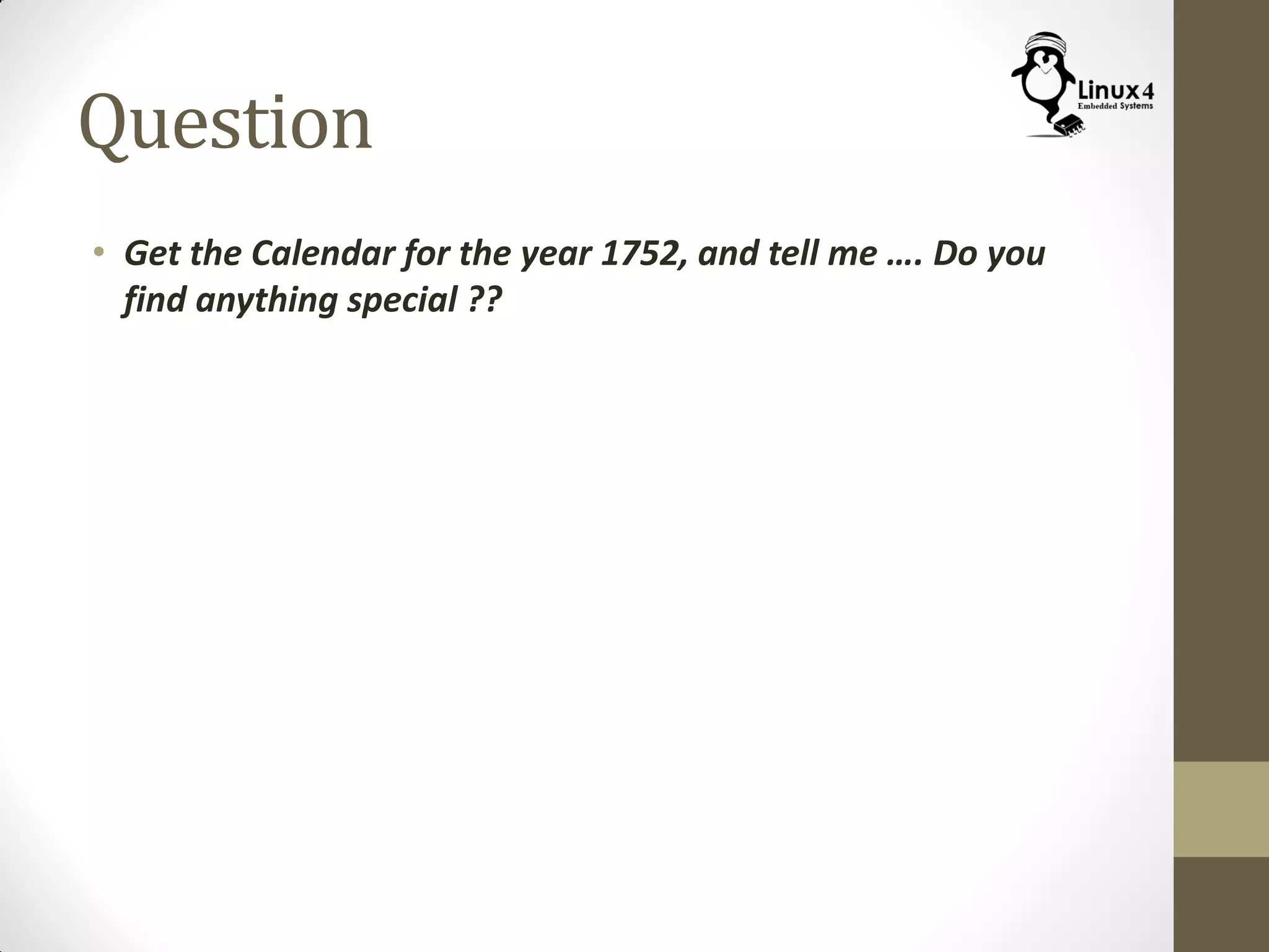 Question
• Get the Calendar for the year 1752, and tell me …. Do you
find anything special ??
 