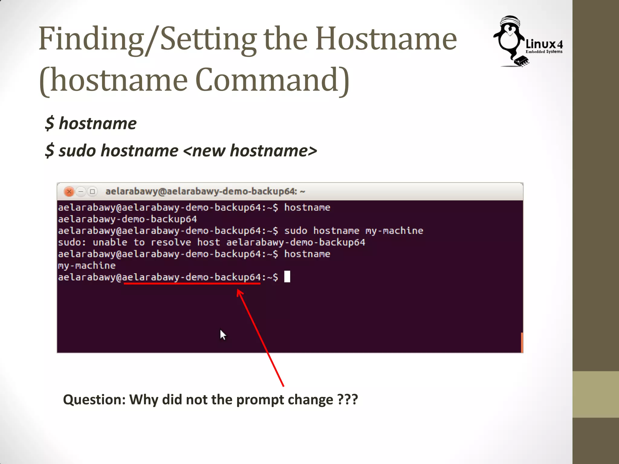 Finding/Setting the Hostname
(hostname Command)
$ hostname
$ sudo hostname <new hostname>
Question: Why did not the prompt change ???
 