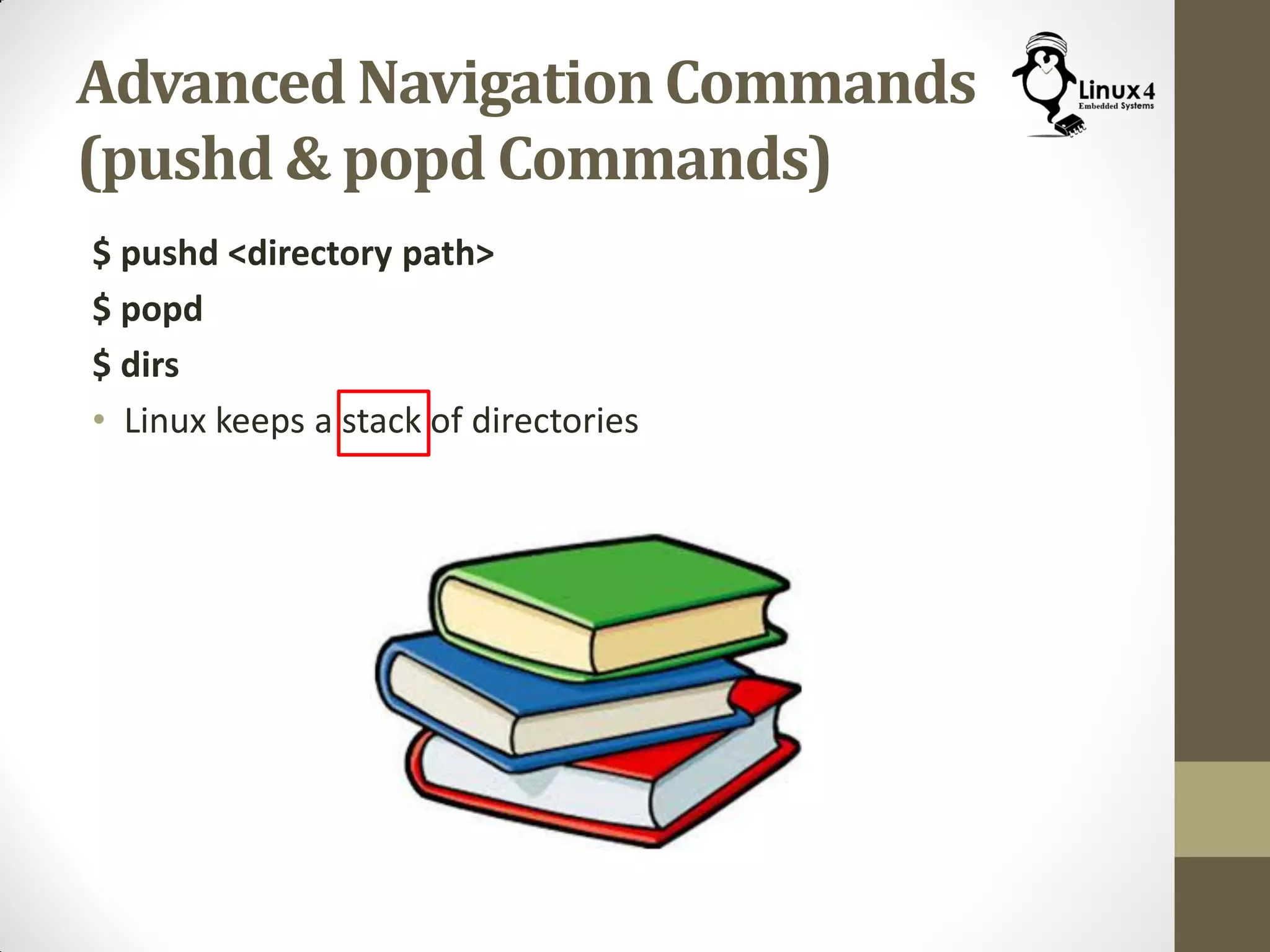 Advanced Navigation Commands
(pushd & popd Commands)
$ pushd <directory path>
$ popd
$ dirs
• Linux keeps a stack of directories
 