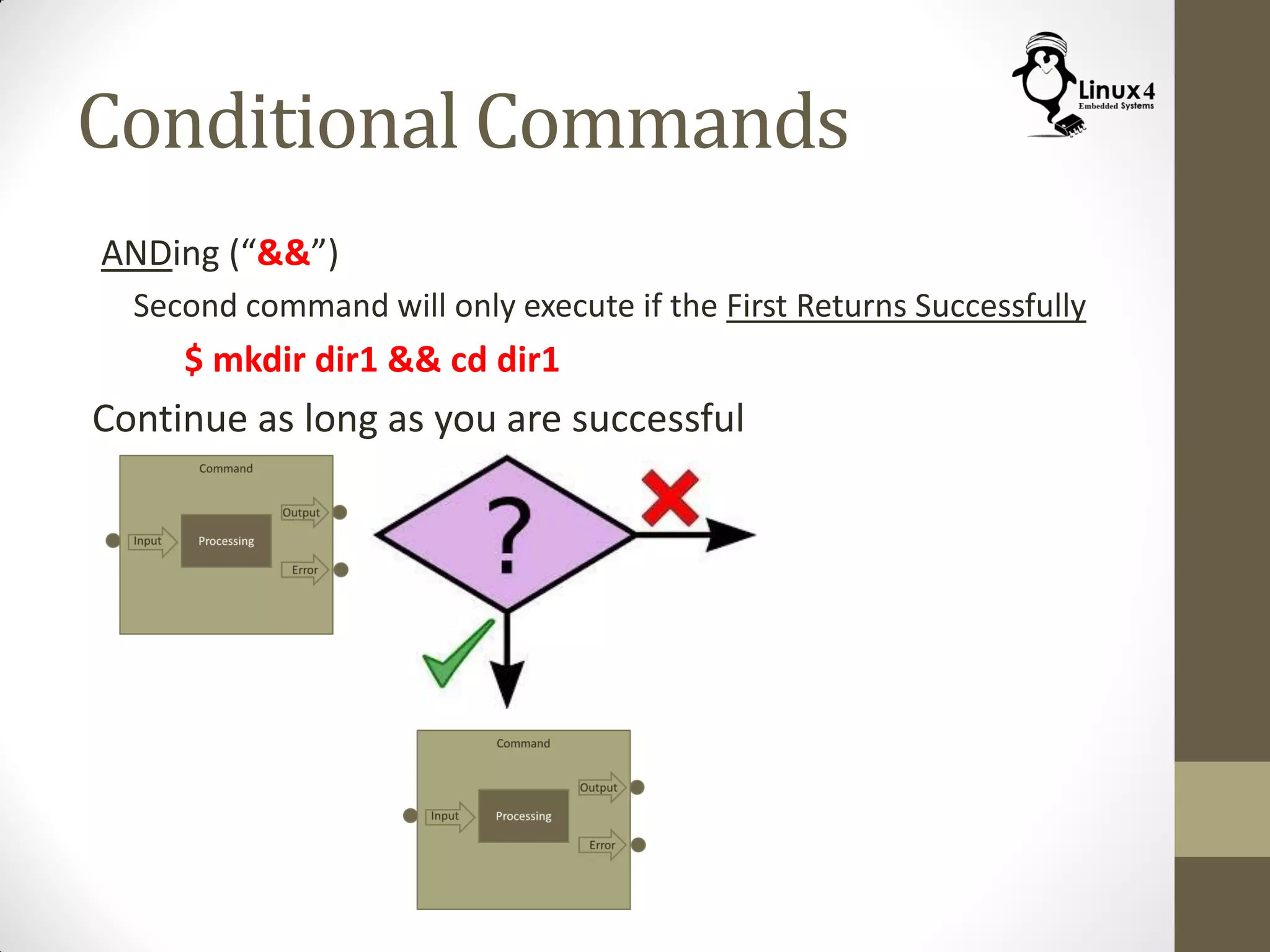 Conditional Commands
ANDing (“&&”)
Second command will only execute if the First Returns Successfully
$ mkdir dir1 && cd dir1
Continue as long as you are successful
 