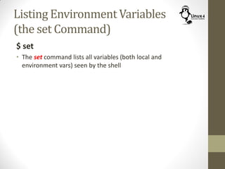 Listing Environment Variables
(the set Command)
$ set
• The set command lists all variables (both local and
environment vars) seen by the shell
 