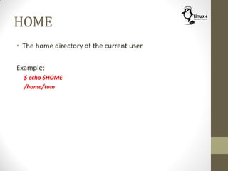 HOME
• The home directory of the current user
Example:
$ echo $HOME
/home/tom
 