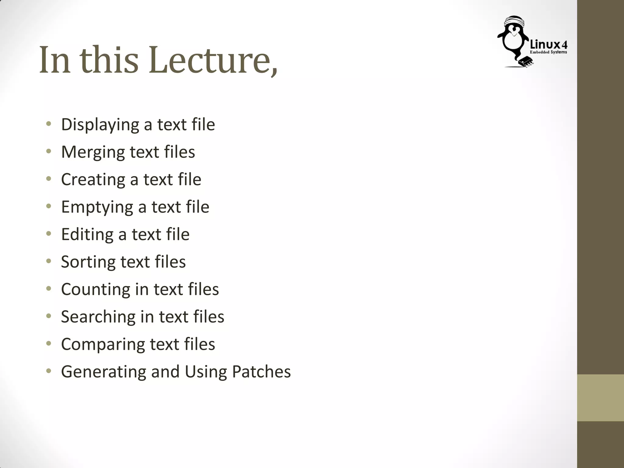 In this Lecture,
• Displaying a text file
• Merging text files
• Creating a text file
• Emptying a text file
• Editing a text file
• Sorting text files
• Counting in text files
• Searching in text files
• Comparing text files
• Generating and Using Patches
 