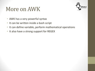 More on AWK
• AWK has a very powerful syntax
• It can be written inside a bash script
• It can define variable, perform mathematical operations
• It also have a strong support for REGEX
 