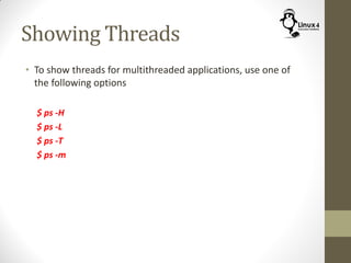 Showing Threads
• To show threads for multithreaded applications, use one of
the following options
$ ps -H
$ ps -L
$ ps -T
$ ps -m
 