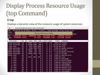 Display Process Resource Usage
(top Command)
$ top
Displays a dynamic view of the resource usage of system processes
Physical Memory Usage
 
