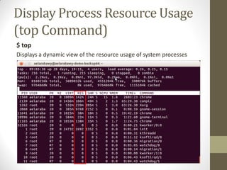 Display Process Resource Usage
(top Command)
$ top
Displays a dynamic view of the resource usage of system processes
 