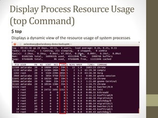 Display Process Resource Usage
(top Command)
$ top
Displays a dynamic view of the resource usage of system processes
 