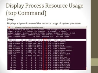 Display Process Resource Usage
(top Command)
$ top
Displays a dynamic view of the resource usage of system processes
 