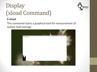 Display
(xload Command)
$ xload
This command starts a graphical tool for measurement of
system load average
 