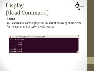 Display
(tload Command)
$ tload
This command starts a graphical presentation (using characters)
for measurement of system load average
 
