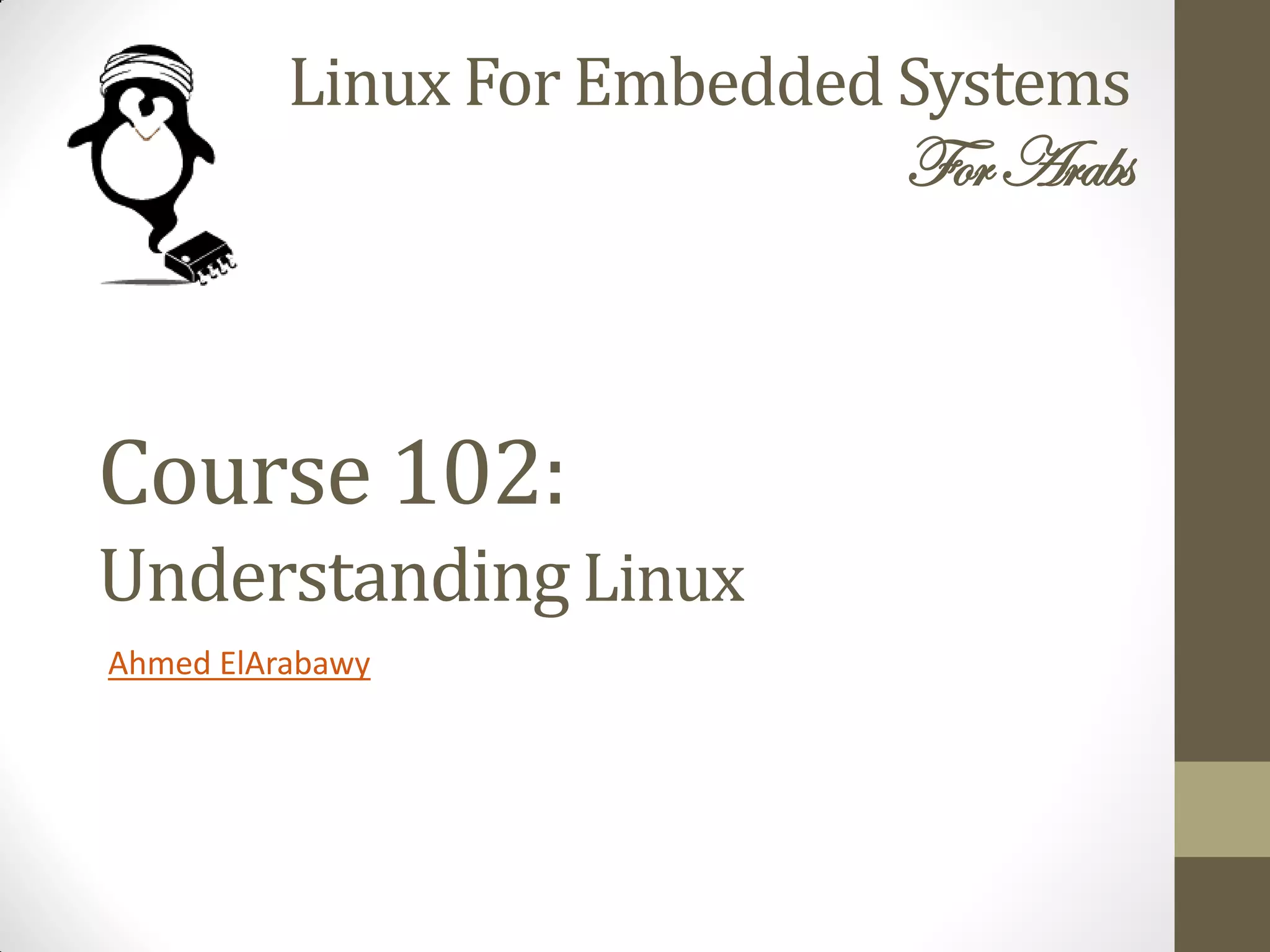 Linux For Embedded Systems
ForArabs
Ahmed ElArabawy
Course 102:
UnderstandingLinux
 