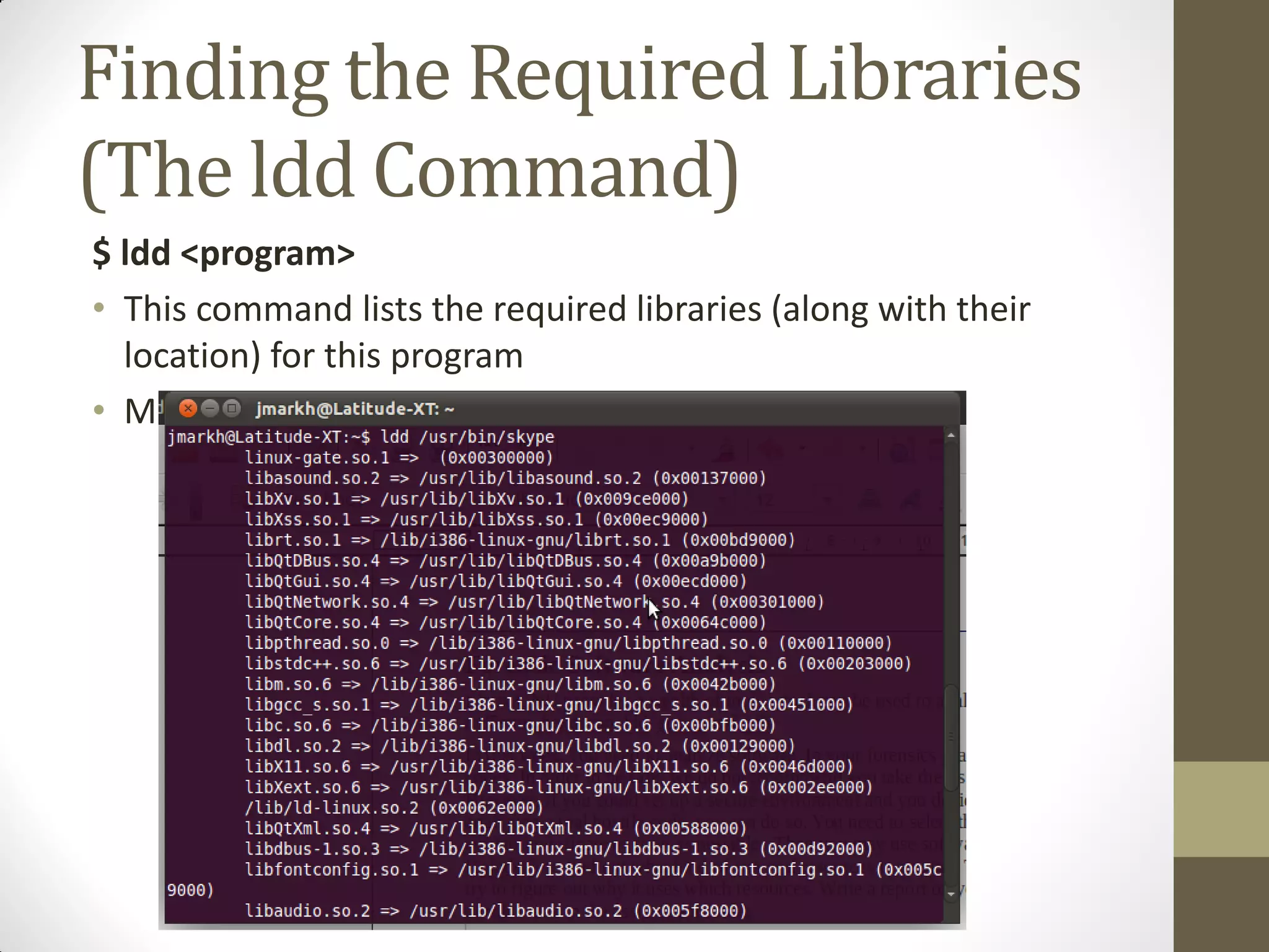 Finding the Required Libraries
(The ldd Command)
$ ldd <program>
• This command lists the required libraries (along with their
location) for this program
• Multiple programs can be specified for the command
 
