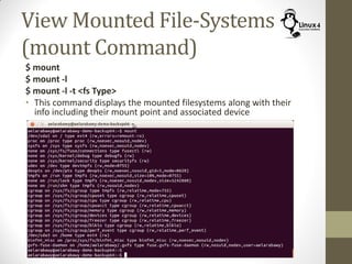 View Mounted File-Systems
(mount Command)
$ mount
$ mount -l
$ mount -l -t <fs Type>
• This command displays the mounted filesystems along with their
info including their mount point and associated device
 