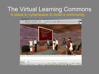 The Virtual Learning Commons A place in cyberspace to build a community  