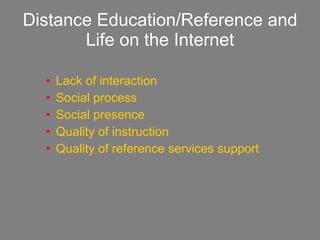 Distance Education/Reference and Life on the Internet Lack of interaction Social process Social presence Quality of instruction Quality of reference services support 