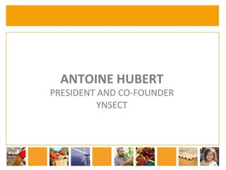 ANTOINE 
HUBERT 
PRESIDENT 
AND 
CO-­‐FOUNDER 
YNSECT 
 