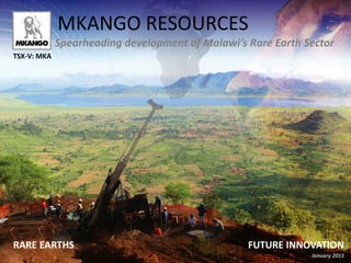 MKANGO RESOURCES
RARE EARTHS FUTURE INNOVATION
TSX-V: MKA
Spearheading development of Malawi’s Rare Earth Sector
January 2015
 
