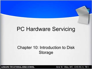 PC Hardware Servicing
Chapter 10: Introduction to Disk
Storage
 