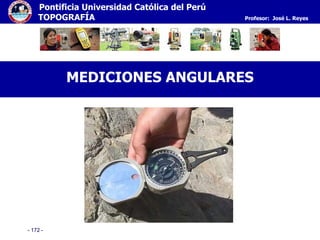 - 172 -
Pontificia Universidad Católica del Perú
TOPOGRAFÍA Profesor: José L. Reyes
MEDICIONES ANGULARES
 