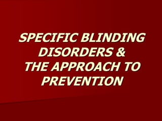 SPECIFIC BLINDING
DISORDERS &
THE APPROACH TO
PREVENTION
 