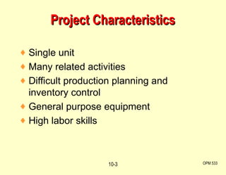 Single unit Many related activities Difficult production planning and inventory control General purpose equipment High labor skills Project Characteristics OPM 533 10- 